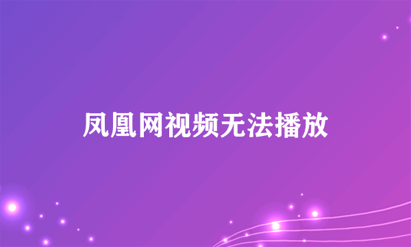 凤凰网视频无法播放
