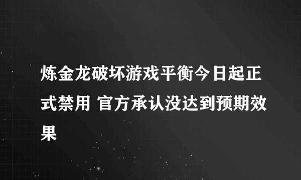 炼金龙破坏游戏平衡今日起正式禁用 官方承认没达到预期效果