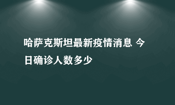 哈萨克斯坦最新疫情消息 今日确诊人数多少