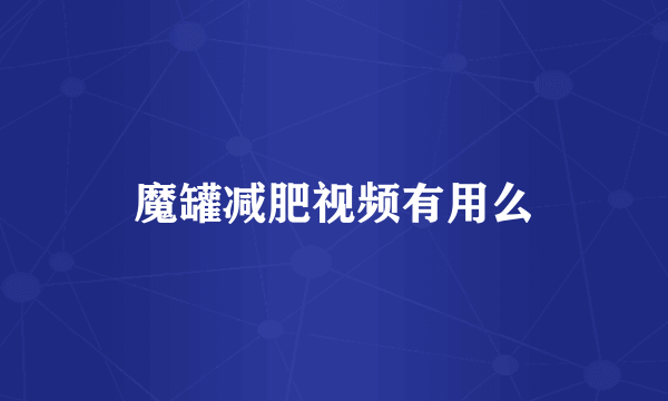 魔罐减肥视频有用么