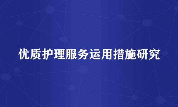 优质护理服务运用措施研究