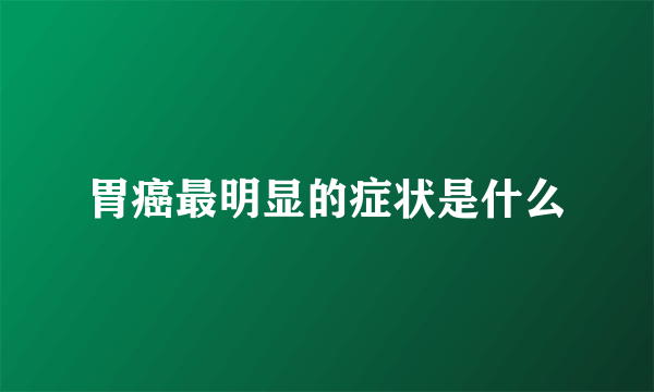 胃癌最明显的症状是什么