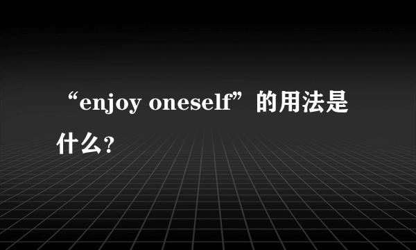 “enjoy oneself”的用法是什么？