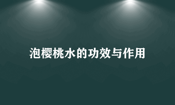 泡樱桃水的功效与作用