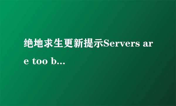 绝地求生更新提示Servers are too busy进不去怎么办