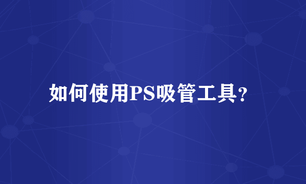 如何使用PS吸管工具？