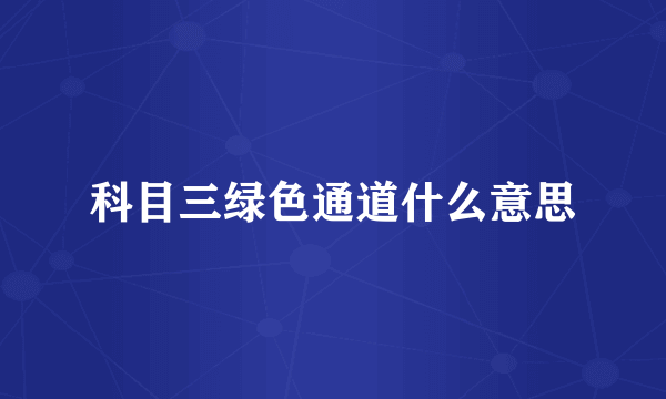 科目三绿色通道什么意思