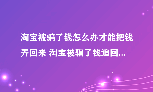 淘宝被骗了钱怎么办才能把钱弄回来 淘宝被骗了钱追回钱的方法介绍