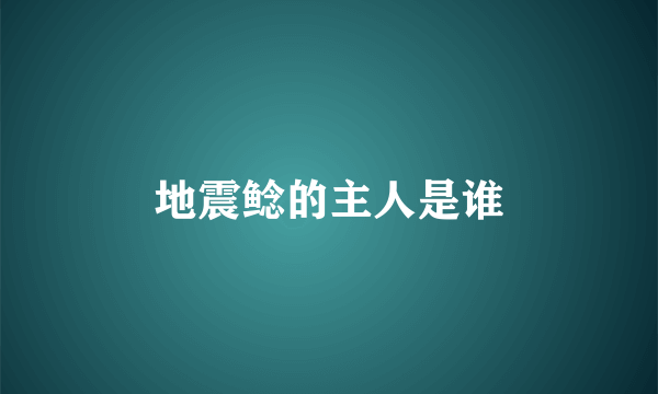 地震鲶的主人是谁