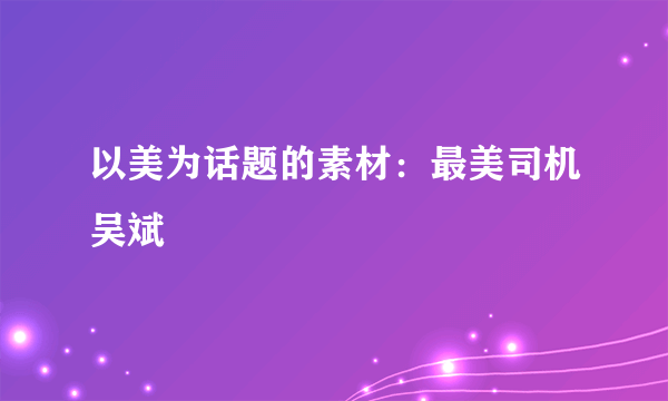 以美为话题的素材：最美司机吴斌