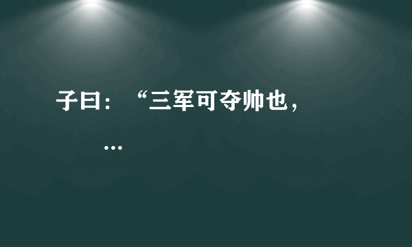 子曰：“三军可夺帅也，                 。”（《论语·子罕》）