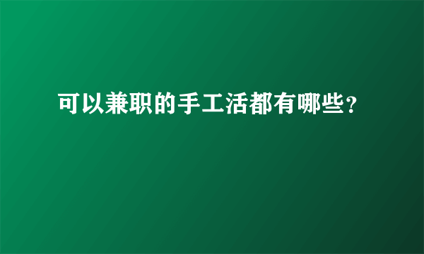 可以兼职的手工活都有哪些？