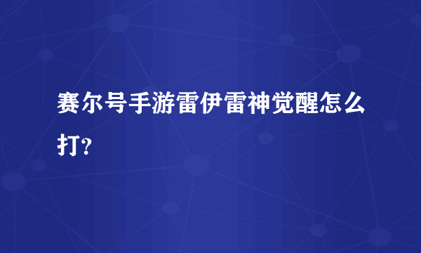 赛尔号手游雷伊雷神觉醒怎么打？