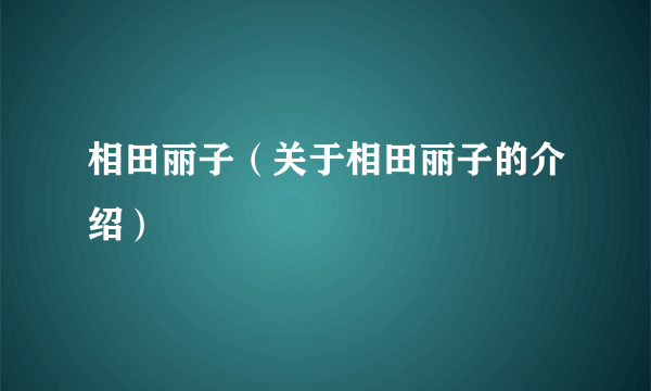 相田丽子（关于相田丽子的介绍）