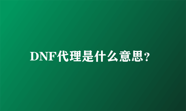 DNF代理是什么意思？