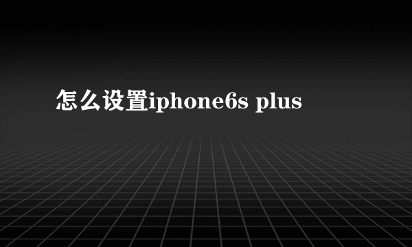 怎么设置iphone6s plus