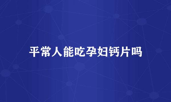 平常人能吃孕妇钙片吗