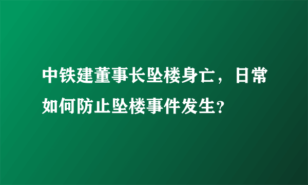 中铁建董事长坠楼身亡，日常如何防止坠楼事件发生？