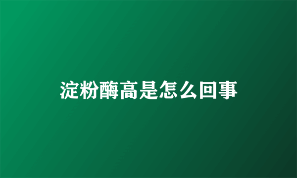 淀粉酶高是怎么回事