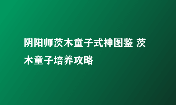 阴阳师茨木童子式神图鉴 茨木童子培养攻略
