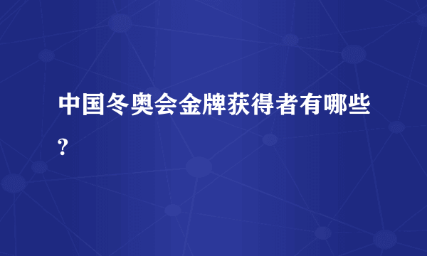 中国冬奥会金牌获得者有哪些?