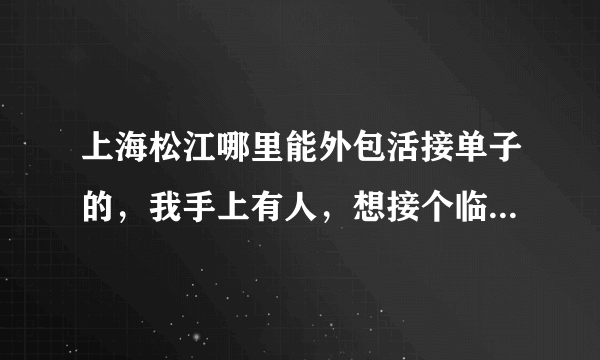 上海松江哪里能外包活接单子的，我手上有人，想接个临时工的单子自己带人做，就不知道哪里能接到，搬运？