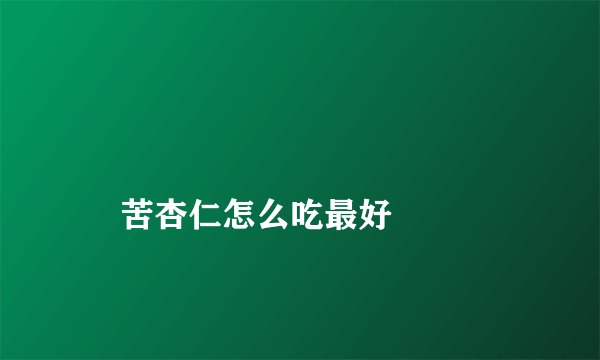 
    苦杏仁怎么吃最好
  