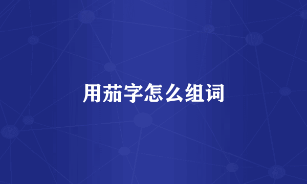 用茄字怎么组词