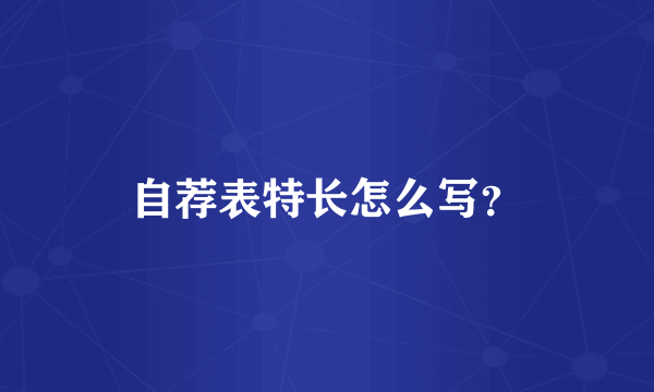 自荐表特长怎么写？