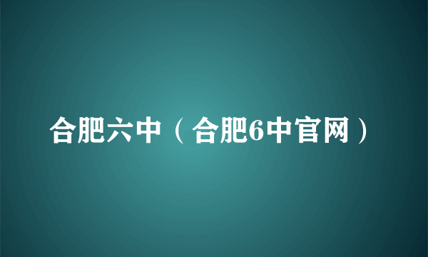 合肥六中（合肥6中官网）