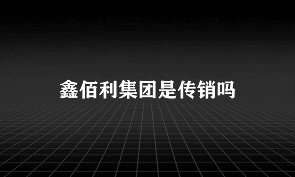 鑫佰利集团是传销吗
