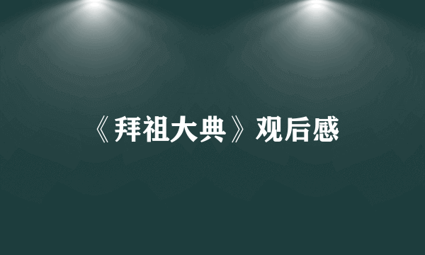 《拜祖大典》观后感