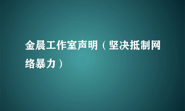 金晨工作室声明（坚决抵制网络暴力）