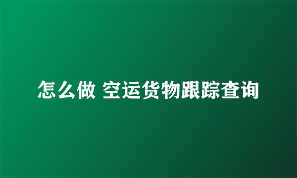 怎么做 空运货物跟踪查询