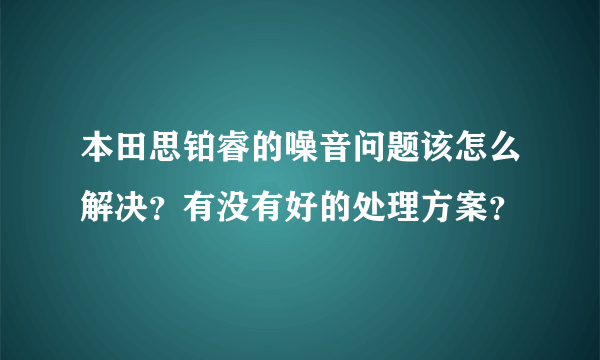 本田思铂睿的噪音问题该怎么解决？有没有好的处理方案？