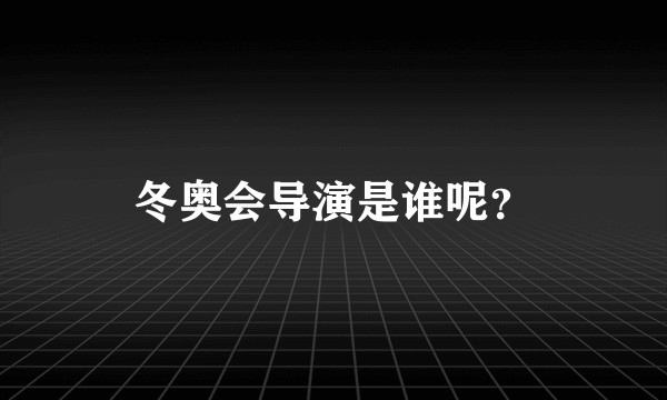 冬奥会导演是谁呢？