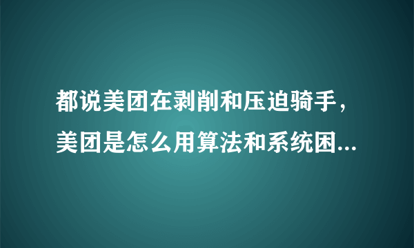 都说美团在剥削和压迫骑手，美团是怎么用算法和系统困住骑手的？
