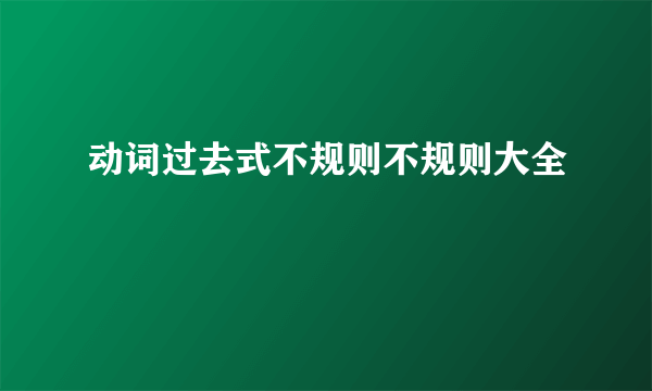 动词过去式不规则不规则大全