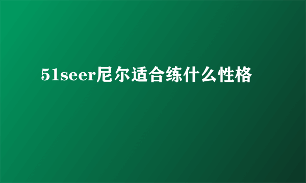 51seer尼尔适合练什么性格