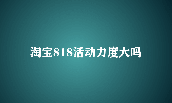 淘宝818活动力度大吗