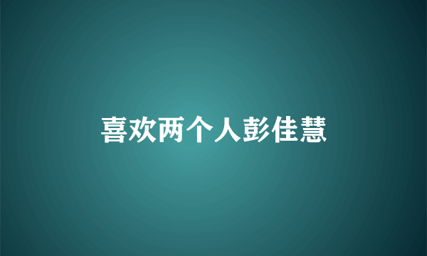 喜欢两个人彭佳慧