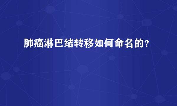肺癌淋巴结转移如何命名的？