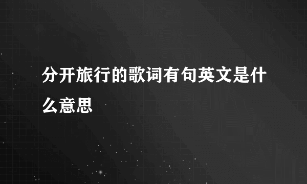 分开旅行的歌词有句英文是什么意思