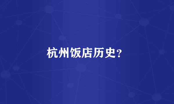 杭州饭店历史？