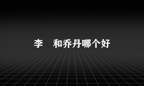 李㝉和乔丹哪个好