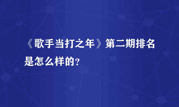 《歌手当打之年》第二期排名是怎么样的？