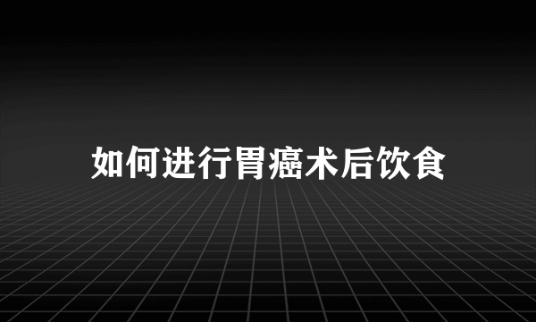 如何进行胃癌术后饮食