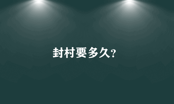 封村要多久？