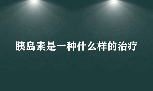 胰岛素是一种什么样的治疗