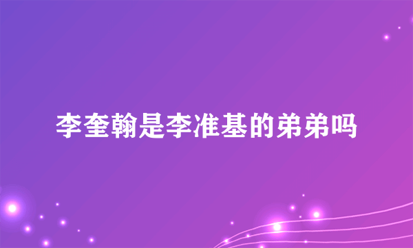 李奎翰是李准基的弟弟吗
